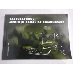     CALCULATORUL -  MEDIU SI  CANAL  DE  COMUNICARE  -  Andrei GAITANARU  